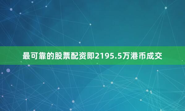 最可靠的股票配资即2195.5万港币成交