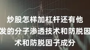 炒股怎样加杠杆还有他独家研发的分子渗透技术和防脱因子成分