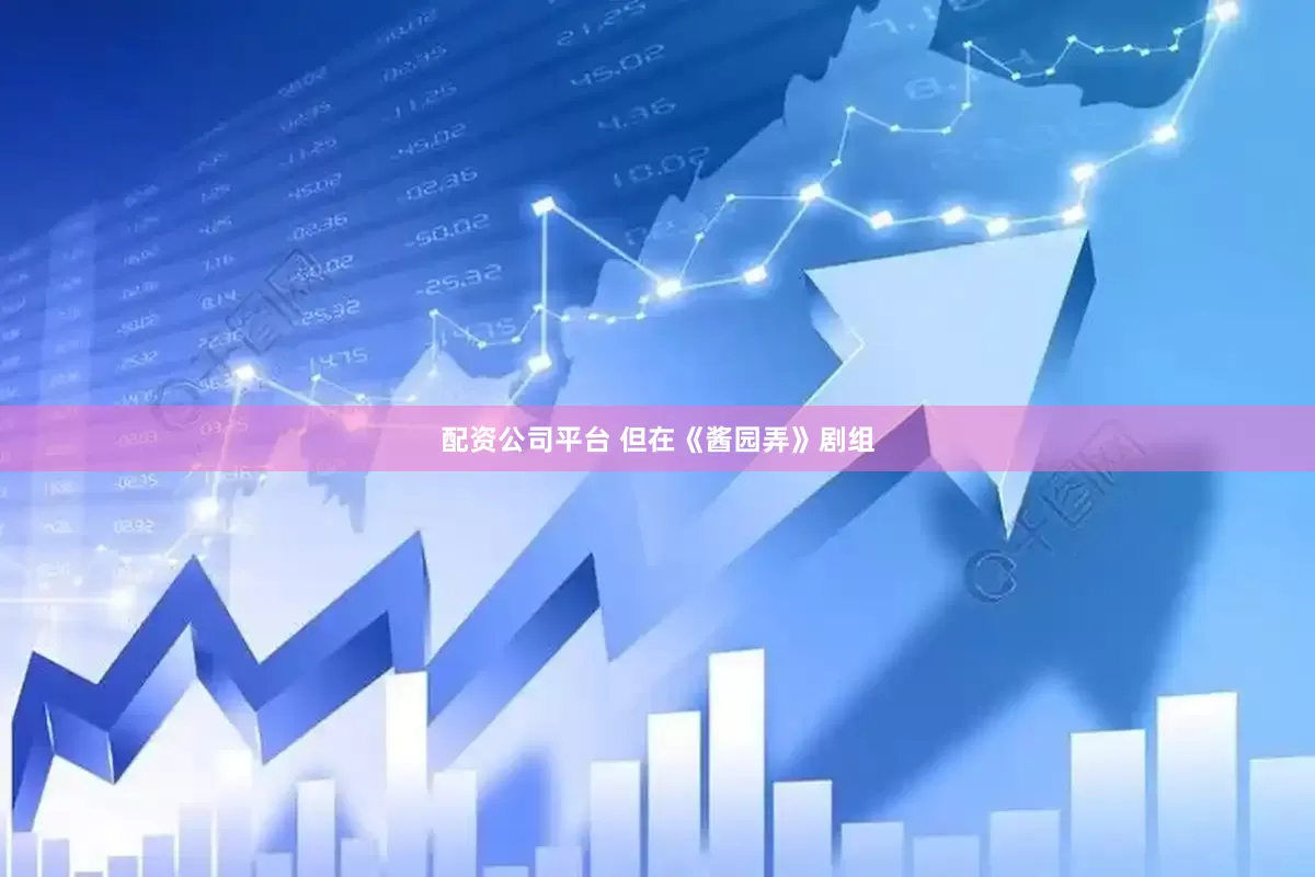 配资公司平台 但在《酱园弄》剧组