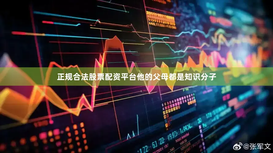 正规合法股票配资平台他的父母都是知识分子