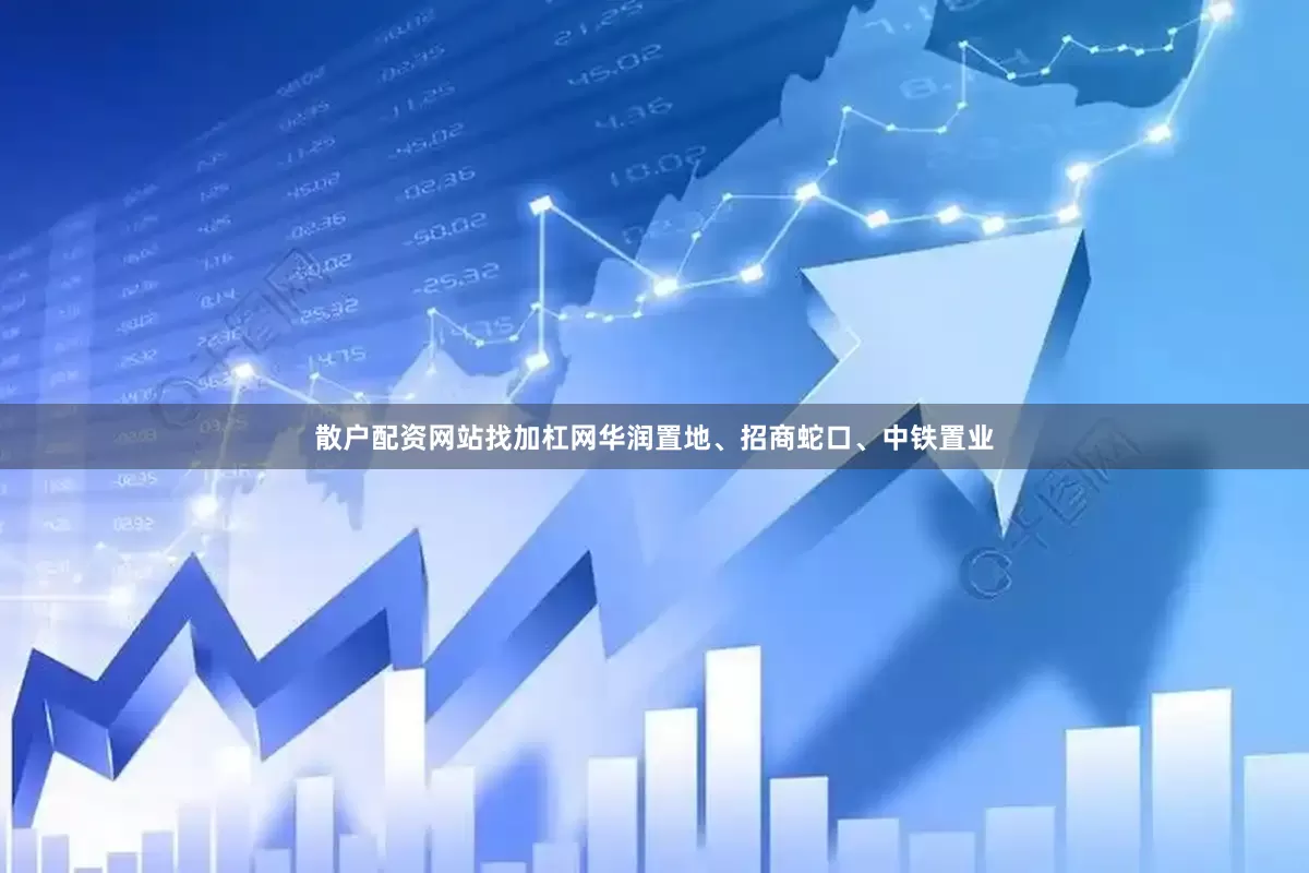 散户配资网站找加杠网华润置地、招商蛇口、中铁置业