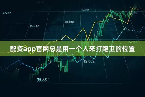 配资app官网总是用一个人来打跑卫的位置