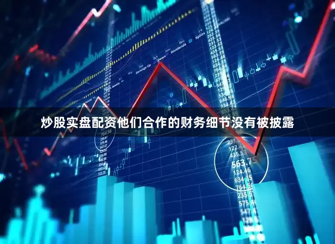 炒股实盘配资　　他们合作的财务细节没有被披露