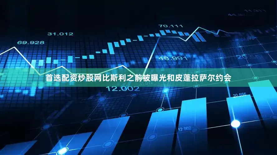 首选配资炒股网　　比斯利之前被曝光和皮蓬拉萨尔约会