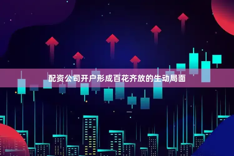 配资公司开户形成百花齐放的生动局面