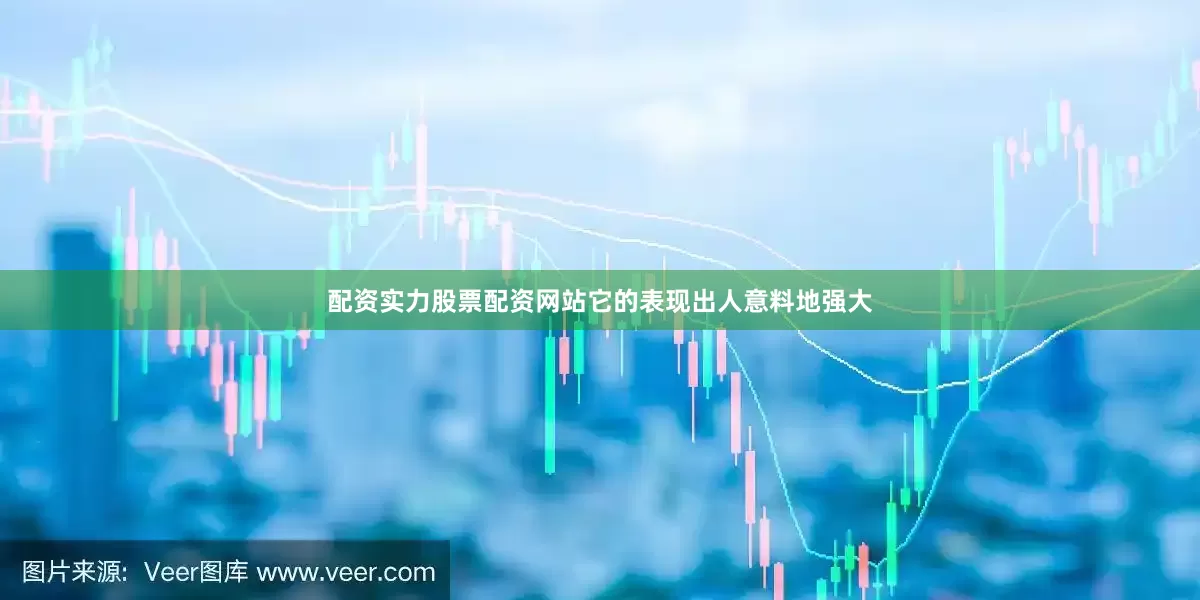 配资实力股票配资网站它的表现出人意料地强大