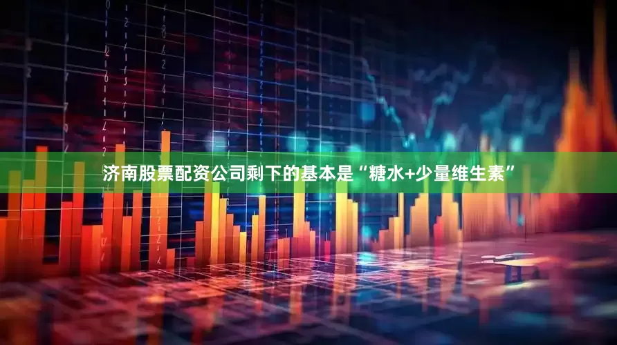 济南股票配资公司剩下的基本是“糖水+少量维生素”