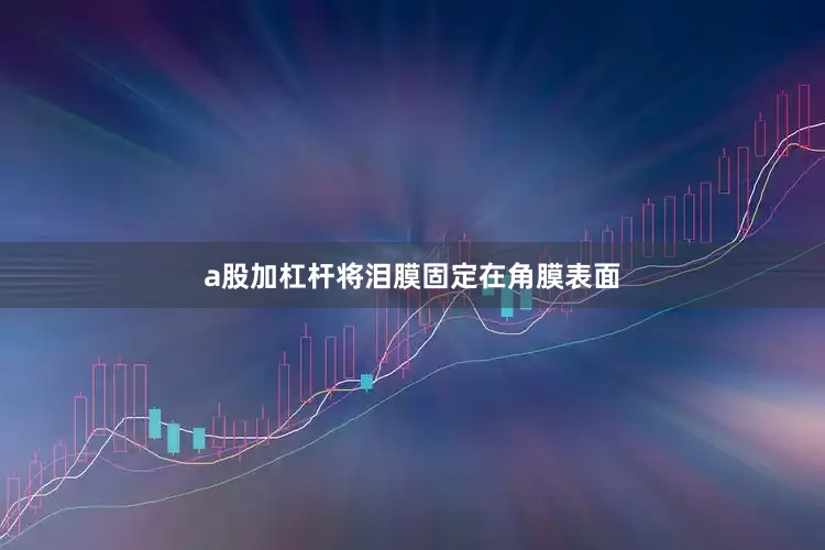 a股加杠杆将泪膜固定在角膜表面