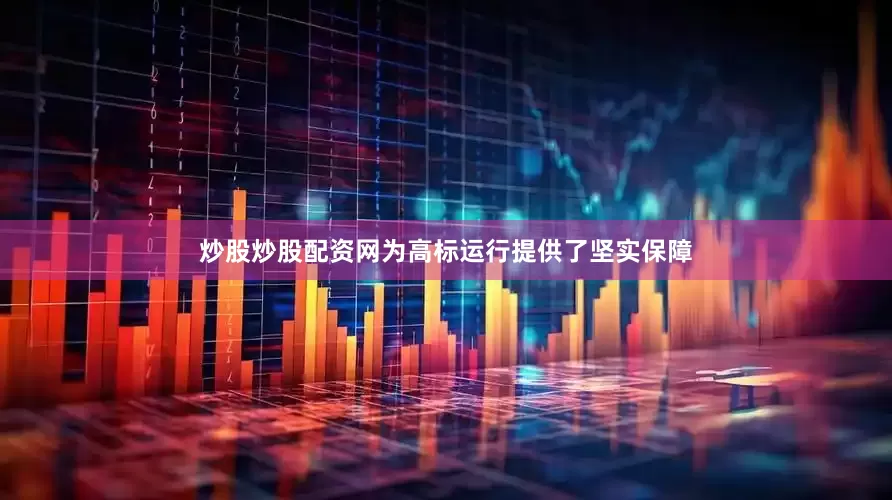 炒股炒股配资网为高标运行提供了坚实保障