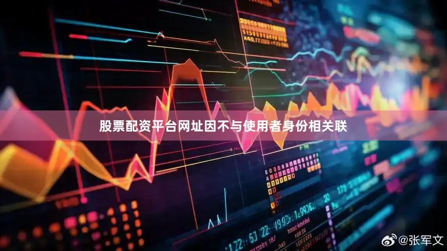 股票配资平台网址因不与使用者身份相关联