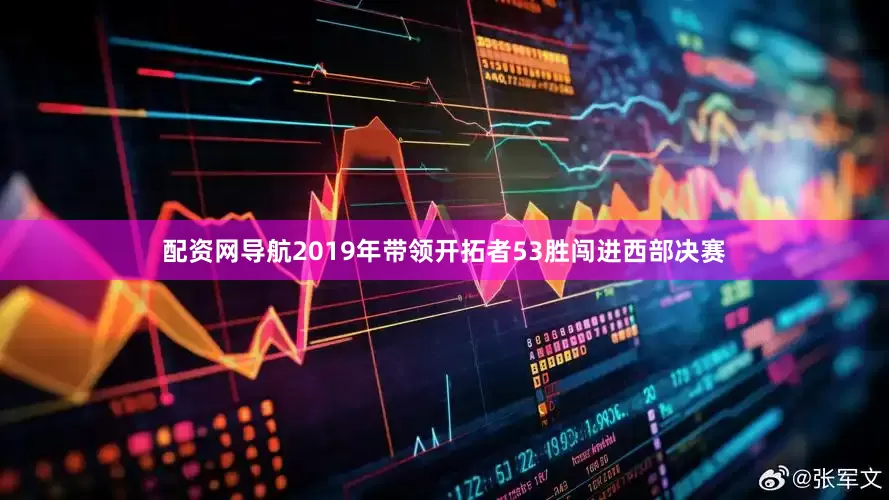 配资网导航2019年带领开拓者53胜闯进西部决赛