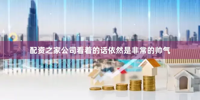 配资之家公司看着的话依然是非常的帅气