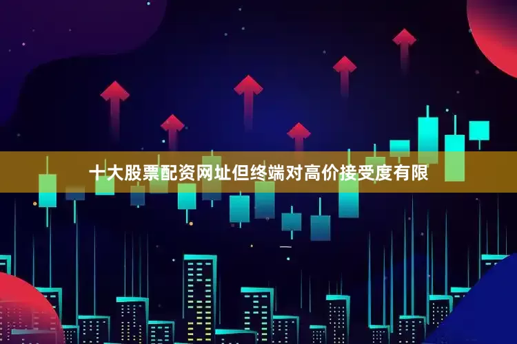 十大股票配资网址但终端对高价接受度有限