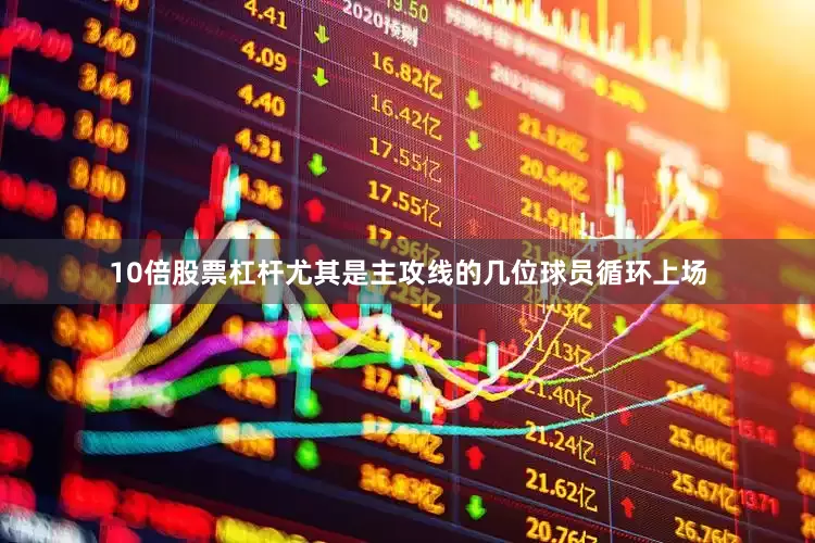 10倍股票杠杆尤其是主攻线的几位球员循环上场