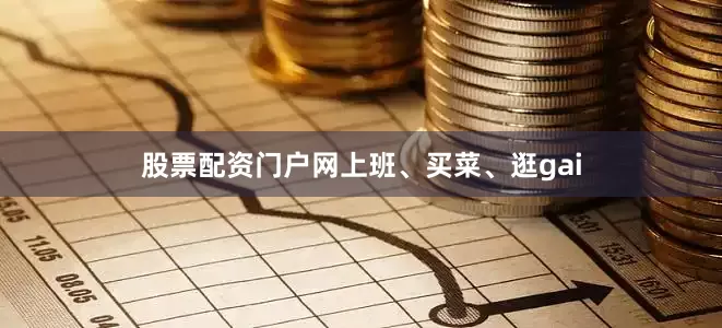股票配资门户网上班、买菜、逛gai