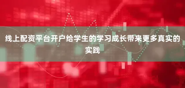 线上配资平台开户给学生的学习成长带来更多真实的实践