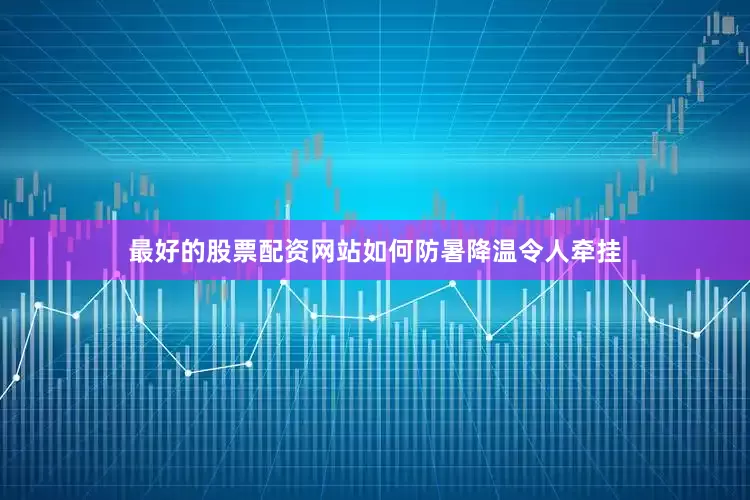 最好的股票配资网站如何防暑降温令人牵挂