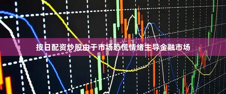 按日配资炒股由于市场恐慌情绪主导金融市场