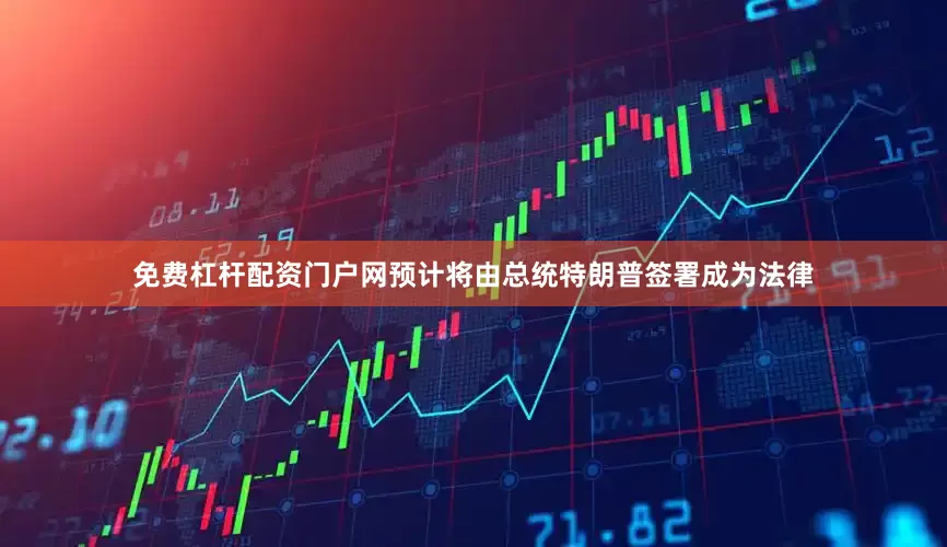 免费杠杆配资门户网预计将由总统特朗普签署成为法律
