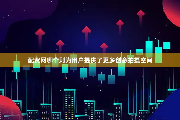 配资网哪个则为用户提供了更多创意拍摄空间
