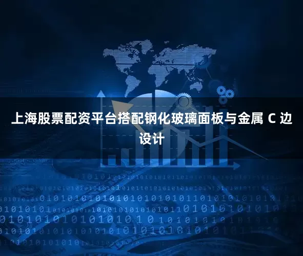 上海股票配资平台搭配钢化玻璃面板与金属 C 边设计