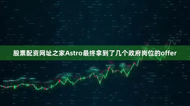 股票配资网址之家Astro最终拿到了几个政府岗位的offer