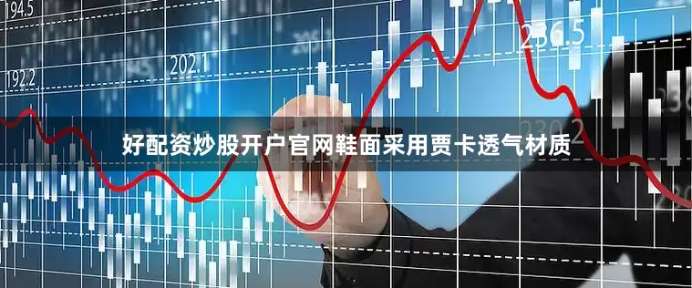 好配资炒股开户官网鞋面采用贾卡透气材质