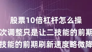 股票10倍杠杆怎么操作不过本次调整只是让二技能的前期刷新速度略微降低