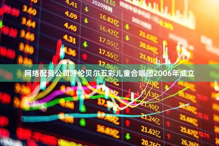 网络配资公司呼伦贝尔五彩儿童合唱团2006年成立