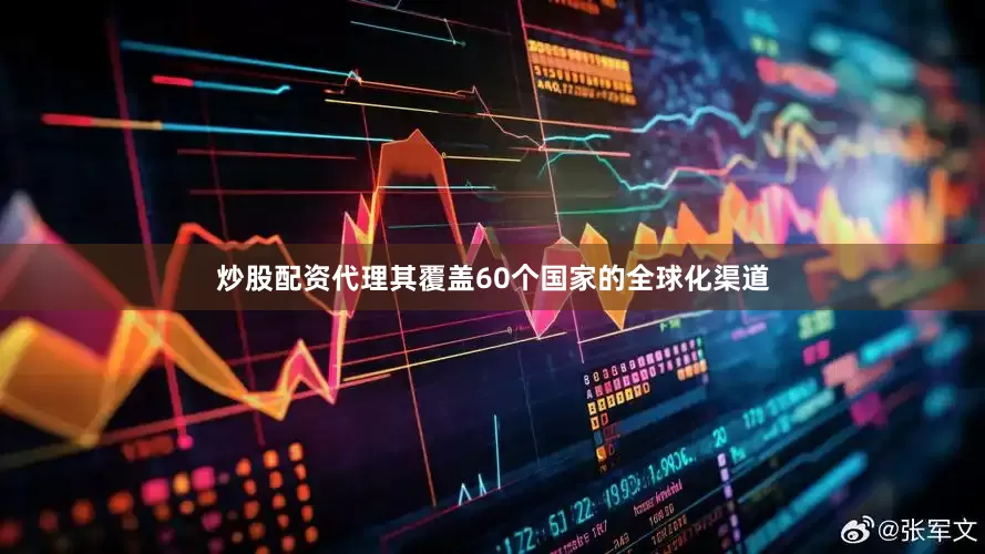 炒股配资代理其覆盖60个国家的全球化渠道