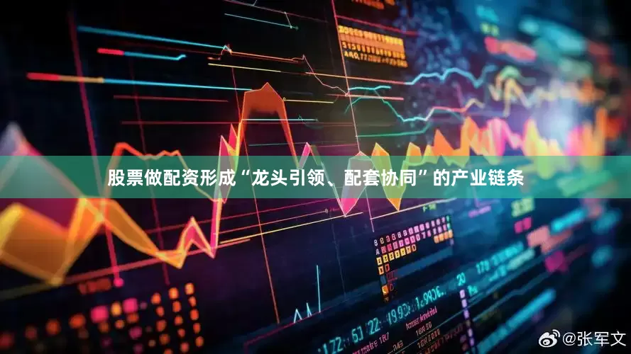 股票做配资形成“龙头引领、配套协同”的产业链条