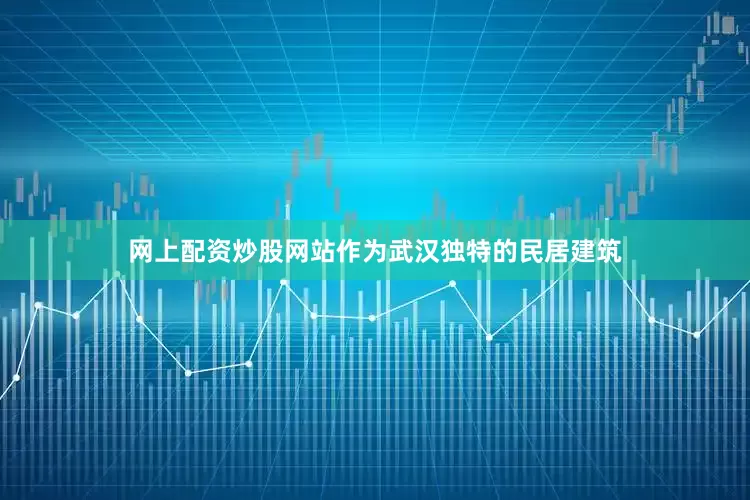 网上配资炒股网站作为武汉独特的民居建筑