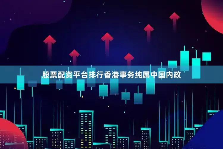 股票配资平台排行香港事务纯属中国内政
