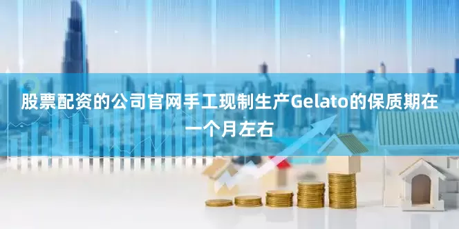 股票配资的公司官网手工现制生产Gelato的保质期在一个月左右