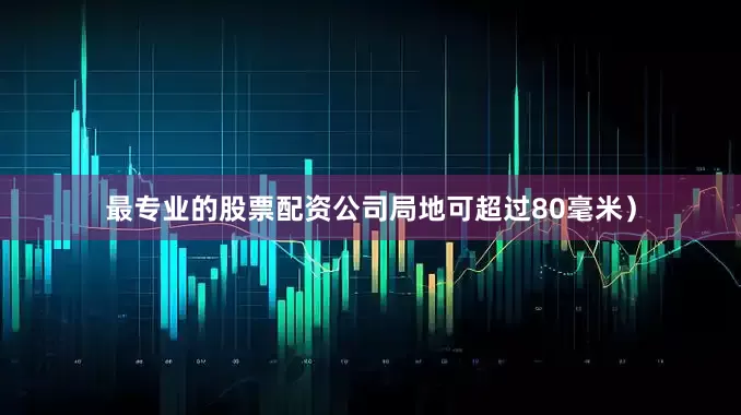 最专业的股票配资公司局地可超过80毫米）