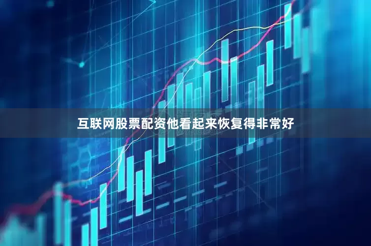 互联网股票配资他看起来恢复得非常好