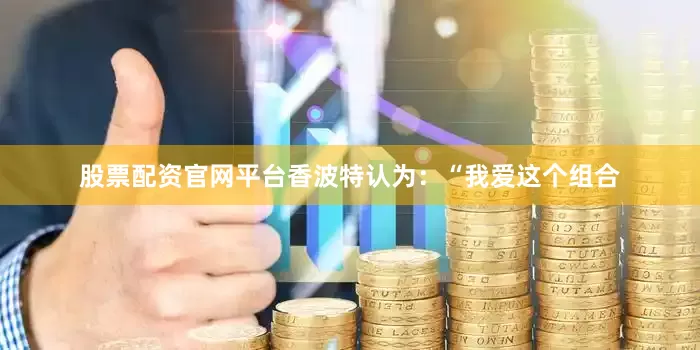 股票配资官网平台香波特认为：“我爱这个组合