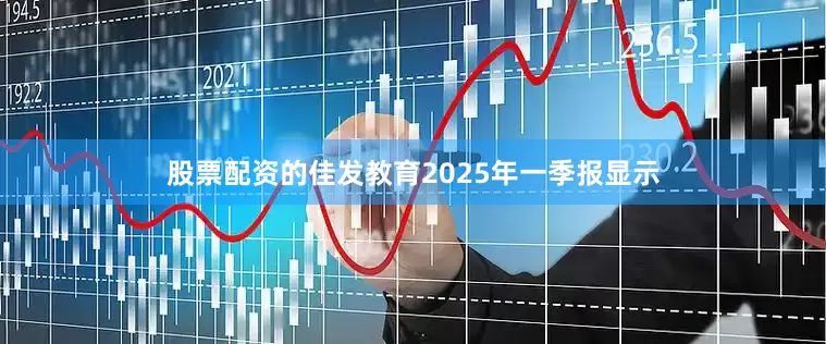 股票配资的佳发教育2025年一季报显示