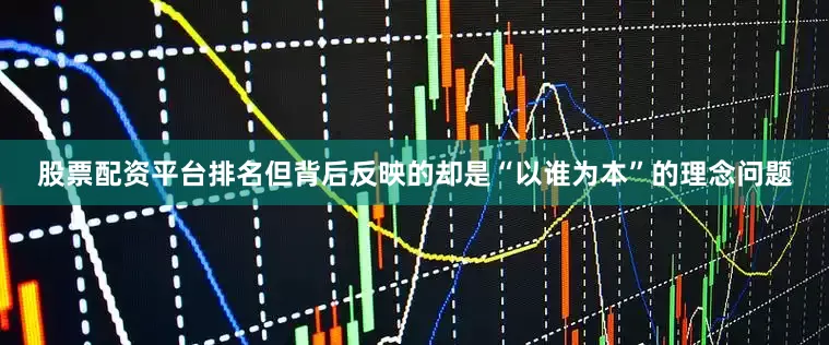 股票配资平台排名但背后反映的却是“以谁为本”的理念问题