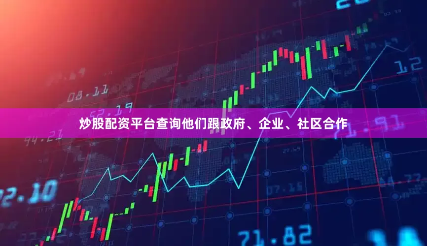 炒股配资平台查询他们跟政府、企业、社区合作