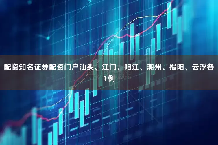 配资知名证券配资门户汕头、江门、阳江、潮州、揭阳、云浮各1例