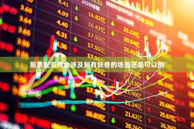 股票配资佣金涉及到有妖兽的场面还是可以的