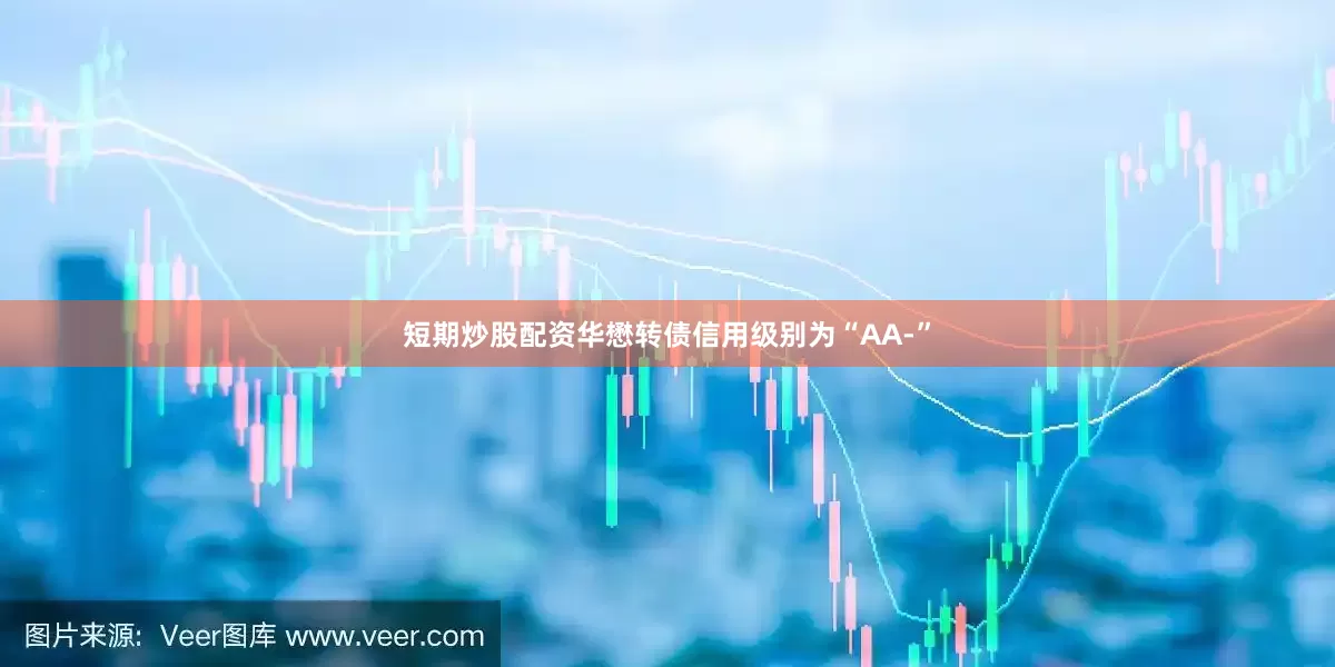 短期炒股配资华懋转债信用级别为“AA-”