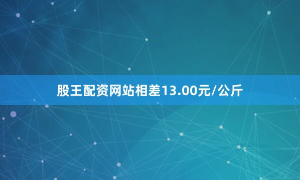 股王配资网站相差13.00元/公斤