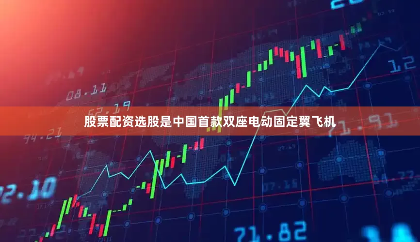 股票配资选股是中国首款双座电动固定翼飞机