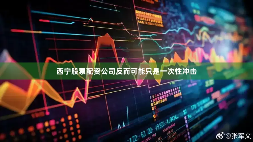 西宁股票配资公司反而可能只是一次性冲击