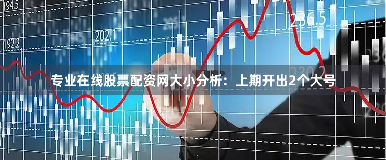 专业在线股票配资网　　大小分析：上期开出2个大号