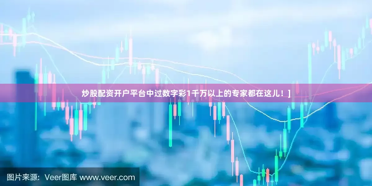 炒股配资开户平台中过数字彩1千万以上的专家都在这儿！]