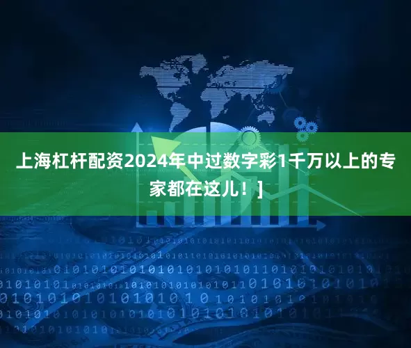 上海杠杆配资2024年中过数字彩1千万以上的专家都在这儿！]