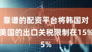 靠谱的配资平台将韩国对美国的出口关税限制在15%